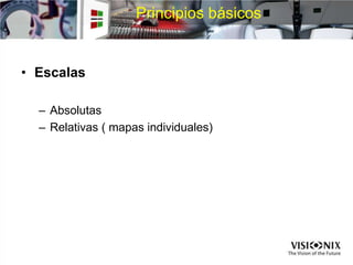 Principios básicos
• Escalas
– Absolutas
– Relativas ( mapas individuales)
 