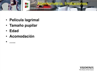 Aberrometría, limitaciones
• Película lagrimal
• Tamaño pupilar
• Edad
• Acomodación
• …..
 
