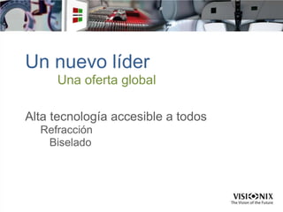 Un nuevo líder
Una oferta global
Alta tecnología accesible a todos
Refracción
Biselado
 