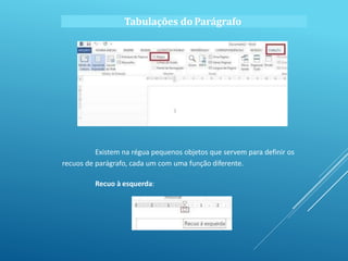 Tabulações do Parágrafo
Existem na régua pequenos objetos que servem para definir os
recuos de parágrafo, cada um com uma função diferente.
Recuo à esquerda:
 