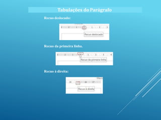 Recuo deslocado:
Recuo da primeira linha.
Recuo à direita:
Tabulações do Parágrafo
 
