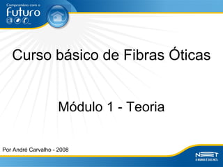 Curso básico de Fibras Óticas
Por André Carvalho - 2008
Módulo 1 - Teoria
 