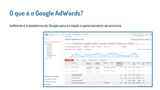 AdWords é a plataforma do Google para a criação e gerenciamento de anúncios.
O que é o Google AdWords?
 