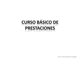 CURSO BÁSICO DE
 PRESTACIONES




              Juan Carlos Martín Espada.
                                     1
 