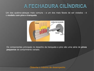 Obtenha o máximo de desempenho
Um dos quebra-cabeças mais comuns - e um dos mais fáceis de ser violados - é
o modelo com pino e tranqueta.
Os componentes principais no desenho da tranqueta e pino são uma série de pinos
pequenos de comprimento variado.
 