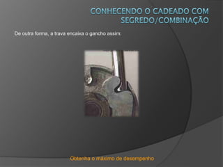 Obtenha o máximo de desempenho
De outra forma, a trava encaixa o gancho assim:
 