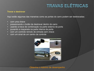 Obtenha o máximo de desempenho
Travar e destravar
Aqui estão algumas das maneiras como as portas do carro podem ser destravadas:
• com uma chave
• pressionando o botão de destravar dentro do carro
• usando a trava de combinação na parte externa da porta
• puxando a maçaneta na parte interna da porta
• com um controle remoto de entrada sem chave
• com um sinal de um centro de controle
 