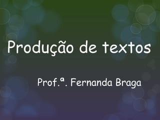 Produção de textos

   Prof.ª. Fernanda Braga
 