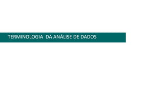 TERMINOLOGIA DA ANÁLISE DE DADOS
 