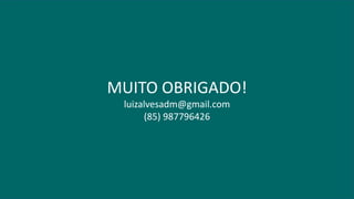 MUITO OBRIGADO!
luizalvesadm@gmail.com
(85) 987796426
 