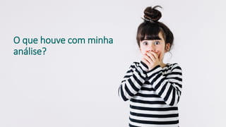O que houve com minha
análise?
 