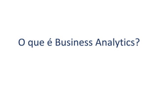 O que é Business Analytics?
 