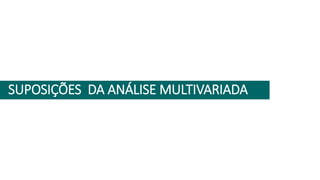 SUPOSIÇÕES DA ANÁLISE MULTIVARIADA
 