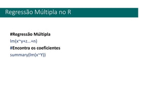 #Regressão Múltipla
lm(x~y+z...+n)
#Encontra os coeficientes
summary(lm(x~Y))
Regressão Múltipla no R
 