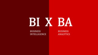 BI X BA
BUSINESS
INTELLIGENCE
BUSINESS
ANALYTICS
 