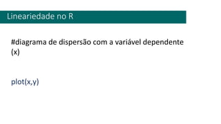 Lineariedade no R
#diagrama de dispersão com a variável dependente
(x)
plot(x,y)
 
