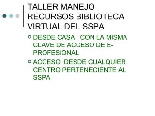 TALLER MANEJO RECURSOS BIBLIOTECA VIRTUAL DEL SSPA DESDE CASA  CON LA MISMA CLAVE DE ACCESO DE E-PROFESIONAL  ACCESO  DESDE CUALQUIER CENTRO PERTENECIENTE AL SSPA 