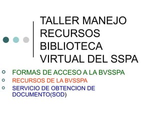 TALLER MANEJO RECURSOS BIBLIOTECA VIRTUAL DEL SSPA ,[object Object],[object Object],[object Object]