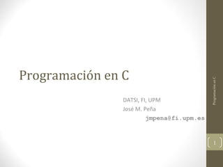 DATSI, FI, UPM
José M. Peña
jmpena@fi.upm.es

Programación en C

Programación en C

1

 