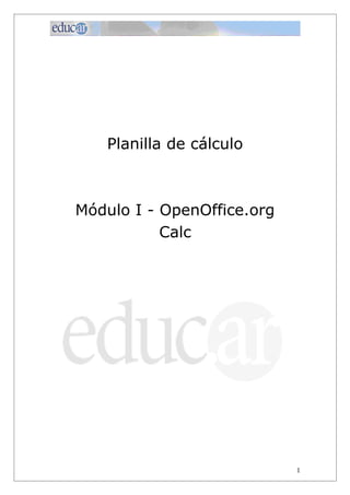 Planilla de cálculo



Módulo I - OpenOffice.org
           Calc




                            1
 