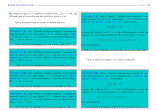 Limite e Continuidade (J. Adonai) - 19
Os resultados em (v) e (vi) permitem escrever limx→2 g(x) = +∞, sig-
niﬁcando que os limites laterais s˜ao inﬁnitos e iguais a +∞.
Agora, formalizaremos as no¸c˜oes de limites inﬁnitos.
Definic¸˜ao 2.21. Seja f deﬁnida em algum conjunto D contendo um
intervalo aberto (a, c), para algum c > a. Diremos que o limite
`a direita de f em x = a ´e mais inﬁnito, o que ser´a denotado por,
limx→a+ f(x) = +∞, se
∀ M > 0, ∃ δ > 0 tal que a < x < a + δ =⇒ f(x) > M.
Definic¸˜ao 2.22. Seja f deﬁnida em algum conjunto D contendo um
intervalo aberto (b, a), para algum b < a. Diremos que o limite `a
esquerda de f em x = a ´e mais inﬁnito, o que ser´a denotado por,
limx→a+ f(x) = +∞, se
∀ M > 0, ∃ δ > 0 tal que a − δ < x < a =⇒ f(x) > M.
Definic¸˜ao 2.23. Seja f deﬁnida em algum conjunto D contendo um
intervalo aberto (a, c), para algum c > a. Diremos que o limite `a
direita de f em x = a ´e menos inﬁnito, o que ser´a denotado por,
limx→a+ f(x) = −∞, se
∀ M > 0, ∃ δ > 0 tal que a < x < a + δ =⇒ f(x) < −M.
Definic¸˜ao 2.24. Seja f deﬁnida em algum conjunto D contendo um
intervalo aberto (b, a), para algum b < a. Diremos que o limite `a
esquerda de f em x = a ´e menos inﬁnito, o que ser´a denotado por,
limx→a+ f(x) = +∞, se
∀ M > 0, ∃ δ > 0 tal que a − δ < x < a =⇒ f(x) < −M.
Definic¸˜ao 2.25. Dada a fun¸c˜ao f, deﬁnida num conjunto D con-
tendo intervalos (b, a) e (a, b) , para alguns b < a < c, dizemos que o
limite de f(x) quando x tende a a ´e +∞, e escreveremos
lim
x→a
f(x) = +∞,
se para cada n´umero real M > 0 dado arbitrariamente, existe um
n´umero δ > 0, que pode depender de M, tal que para x ∈ I com
a − δ < x < a + δ e x = a =⇒ f(x) > M.
Em outras palavras
∀ M > 0, ∃ δ > 0 tal que x ∈ I e 0 < |x − a| < δ =⇒ f(x) > M.
Para os limites no inﬁnito, n´os temos as deﬁni¸c˜oes.
Definic¸˜ao 2.26. Dada a fun¸c˜ao f deﬁnida num conjunto D con-
tendo um intervalo do tipo [a, +∞) dizemos que o limite de f(x)
quando x tende a +∞ ´e L, e escreveremos
lim
x→+∞
f(x) = L,
se para cada n´umero real > 0 dado arbitrariamente, existe um
n´umero N > 0, que pode depender de , tal que para x ∈ D com
N < x =⇒ L − < f(x) < L + .
Em outras palavras
∀ > 0, ∃ N > 0 tal que x ∈ D e N < x =⇒ |f(x) − L| < .
 