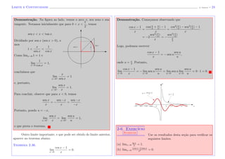 Limite e Continuidade (J. Adonai) - 24
Demonstra¸c˜ao. Na ﬁgura ao lado, vemos o arco x, seu seno e sua
tangente. Notamos inicialmente que para 0 < x <
π
2
, temos
sen x < x < tan x.
Dividindo por sen x (sen x > 0), obte-
mos
1 <
x
sen x
<
1
cos x
.
Como limx→0 1 = 1 e
lim
x→0
1
cos x
= 1,
xsen x
tg x
conclu´ımos que
lim
x→0+
x
sen x
= 1
e, portanto,
lim
x→0+
sen x
x
= 1.
Para concluir, observe que para x < 0, temos
sen x
x
= −
sen −x
x
=
sen −x
−x
.
Portanto, pondo u = −x,
lim
x→0−
sen x
x
= lim
u→0+
sen u
u
= 1,
o que prova o teorema.
Outro limite importante, e que pode ser obtido do limite anterior,
aparece no teorema abaixo.
Teorema 2.36.
lim
x→0
cos x − 1
x
= 0.
Demonstra¸c˜ao. Come¸camos observando que
cos x − 1
x
=
cos(x
2
+ x
2
) − 1
x
=
cos2
(x
2
) − sen2
(x
2
) − 1
x
= −2
sen2
(x
2
)
x
= −
sen2
(x
2
)
x
2
Logo, podemos escrever
cos x − 1
x
= − sen u
sen u
u
,
onde u = x
2
. Portanto,
lim
x→0
cos x − 1
x
= − lim
u→0
sen u
sen u
u
= lim
u→0
sen u lim
u→0
sen u
u
= 0 · 1 = 0.
x
y = 1
x
y = cos x−1
x
y
2-6 Exerc´ıcio
Sugest˜ao
Use os resultados desta se¸c˜ao para veriﬁcar os
seguintes limites.
(a) limx→0
tg x
x
= 1.
(b) limx→0
(cos x−1) sen x
x2 = 0.
 
