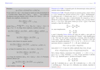 Derivadas (J. Adonai) - 35
Portanto,
(g ◦ f) (a) = g (f(a))f (a) = g (b)f (a).
O caso onde f(a+∆x)−f(a) sempre se anula em toda proximidade de
a, ´e tratado assim. Sejam (∆x)1, (∆x)2, . . . (∆x)n, . . . uma seq¨uˆencia
de n´umeros reais que tendem a zero e tal que f(a+(∆x)n)−f(a) = 0.
Usando esta seq¨uˆencia, devemos ter
f(a + (∆x)n) − f(a)
(∆x)n
→ f (a),
porque lim∆x→0
f(a+∆x)−f(a)
∆x
= f (a). Mas f(a + (∆x)n) − f(a) = 0.
Logo, f (a) = 0. Ao longo desta seq¨uˆencia, tamb´em temos que
(g ◦ f)(a + (∆x)n) − (g ◦ f)(a)
(∆x)n
=
g(f(a + (∆x)n) − g(f(a))
(∆x)n
= 0.
Logo,
(g ◦ f)(a + (∆x)n) − (g ◦ f)(a)
(∆x)n
→ 0.
Ficamos, ent˜ao diante do seguinte quadro:
(g ◦ f)(a + (∆x)n) − (g ◦ f)(a)
(∆x)n
→ g (b)f (a) = g (b)0 = 0,
se, ao longo da sequˆencia (∆x)n, f(a + (∆x)n) − f(a) = 0 e
(g ◦ f)(a + (∆x)n) − (g ◦ f)(a)
(∆x)n
→ 0,
se ao longo da sequˆencia (∆x)n, f(a + (∆x)n) − f(a) = 0. Portanto,
podemos aﬁrmar que
lim
∆x→0
(g ◦ f)(a + ∆x) − (g ◦ f)(a)
∆x
= 0 = g (b)f (a),
o que termina o teorema.
Observac¸˜ao 3.24. A segunda parte da demonstra¸c˜ao acima pode ser
omitida numa primeira leitura.
Observac¸˜ao 3.25. Fixando aten¸c˜ao no teorema acima, vamos colocar
y = f(x), nota¸c˜ao que permite escrever f (a) = dy
dx
(a). Analogamente,
se indicamos por z a fun¸c˜ao g(y), isto ´e z = g(y), escrevemos g (b) =
dz
dy
(b). Note agora que como o contra-dom´ınio da composta g ◦ f ´e o
mesmo de g somos obrigados a indicar, tamb´em, com z os seus valores,
isto ´e, z = (g ◦ f)(x). Isto posto, temos (g ◦ f) (a) = dz
dx
(a). Com estas
nota¸c˜oes a regra da cadeia ﬁca:
dz
dx
(a) =
dz
dy
(b)
dy
dx
(a),
ou, mais simplesmente,
dz
dx
=
dz
dy
dy
dx
,
a qual ´e chamada forma cl´assica da regra da cadeia, e que pode ser
olhada (s´o olhada!) como um produto de “fra¸c˜oes”, onde simpliﬁcamos
o dy. Note que isto ajuda a memorizar o teorema, al´em de justiﬁcar
o seu nome: regra da cadeia, cadeia de fra¸c˜oes. Vejamos o caso que
temos trˆes fun¸c˜oes deriv´aveis, f : I −→ J, g : J −→ L e h : L −→ R e
queremos derivar a composta F : I −→ R, que ´e deﬁnida por
F(t) = (h ◦ g ◦ f)(t) = h(g(f(t))),
num ponto t ∈ I. A regra da cadeia, aplicada duas vezes, d´a que
F (t) = h (g(f(t)))(g ◦ f) (t) = h (g(f(t)))g (f(t))f (t). (E2)
Sob a forma cl´assica, nomeamos trˆes vari´aveis: x = f(t) ∈ J, y =
g(x) ∈ L e z = h(y). Portanto, z = F(t). O que queremos ´e calcular
F (t) = dz
dt
. Apelando para o “produto de fra¸c˜oes” temos
dz
dt
=
dz
dy
dy
dx
dx
dt
,
onde dz
dy
´e calculada em y = g(x), dy
dx
´e calculada em x = f(t), e dx
dt
´e calculada em t. Note que (∗∗), traduzida com cuidado, reproduz a
equa¸c˜ao (E2) .
 