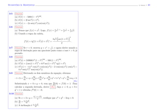 Sugest˜oes & Respostas (J. Adonai) - 40
3-5 Voltar
(a) h (t) = −500t(1 − t2
)249
.
(b) h (t) = 2t sec2
(1 + t2
).
(c) h (x) = −2x sen(x2
) cos(cos(x2
)).
3-6 Voltar
(a) Temos que f(x) = x
3
2 . Logo, f (x) = 3
2
x
3
2
−1
= 3
2
x
1
2 = 3
2
√
x.
(b) Usando a regra da cadeia,
f (t) = tg (1 + t
3
2 )(1 + t
3
2 ) =
3
√
t sec(1 + t
3
2 )
2
2
.
3-7 Voltar Se r < 0, escreva y = xr
= 1
x−r e agora derive usando a
regra de deriva¸c˜ao para um quociente junto como o caso r > 0, j´a
provado.
3-8 Voltar
(a) h (t) = 249000 t2
(1 − t2
)
248
− 500 (1 − t2
)
249
.
(b) h (t) = 2 sec(1 + t2
)
2
+ 8 t2
sec(1 + t2
)
2
tg(1 + t2
).
(c) h (x) = −4 x2
cos(x2
) cos(cos(x2
)) − 2 cos(cos(x2
)) sen(x2
) −
4 x2
sen(x2
)
2
sen(cos(x2
)).
3-9 Voltar Derivando os dois membros da equa¸c˜ao, obtemos
−1+2 x+
dy
dx
x+y +2
dy
dx
y +2
dy
dx
x5
y +3
dy
dx
x y2
+5 x4
y2
+y3
+
dy
dx
cos y = 0.
(E5)
Substituindo x = 0 e y = 0, vem que dy
dx
(0) = f (0) = 1. Para
calcular a segunda derivada, derive (E5) , fa¸ca x = 0, y = 0 e
y = 1 e obtenha f (0) = −6.
3-10 Voltar
(a) Se x = 3 e y =
3 (−1−
√
5)
2
, veriﬁque que x3
+ y3
− 6xy = 0.
(b) dy
dx
= 5−7
√
5
10
.
(c) A inclina¸c˜ao ´e 5−7
√
5
10
.
 