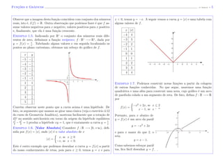 Func¸˜oes e Gr´aficos (J. Adonai) - 5
Observe que a imagem desta fun¸c˜ao coincidem com conjunto dos n´umeros
reais, isto ´e, I(f) = R. Outra observa¸c˜ao que podemos fazer ´e que f as-
sume valores negativos para x negativo, valores positivos para x positivo
e, ﬁnalmente, que ela ´e uma fun¸c˜ao crescente.
Exemplo 1.5. Indicando por R∗
o conjunto dos n´umeros reais dife-
rentes de zero, deﬁnimos a fun¸c˜ao rec´ıproco, f : R∗
−→ R∗
, dada por
y = f(x) = 1
x
. Tabelando alguns valores e em seguida localizando os
pontos no plano cartesiano, obtemos um esbo¸co do gr´aﬁco de f.
x y
−5 −1
5
−4 −1
4
−3 −1
3
−2 −1
2
−1 −1
1 1
2 1
2
3 1
3
4 1
4
5 1
5
x
y
Conv´em observar neste ponto que a curva acima ´e uma hip´erbole. De
fato, os argumento que usamos ao girar uma cˆonica (veja o exerc´ıcio 4.12
do curso de Geometria Anal´ıtica), mostram facilmente que a rota¸c˜ao de
45o
no sentido anti-hor´ario em torno da origem da hip´erbole equil´atera
x2
2
− y2
2
= 1 produz a hip´erbole xy = 1, que ´e exatamente a curva y = 1
x
.
Exemplo 1.6. [Valor Absoluto] Considere f : R −→ [0, +∞), deﬁ-
nida por f(x) = |x|, onde |x| ´e o valor absoluto de x
|x| =
x, se x ≥ 0
−x, se x < 0.
Este ´e outro exemplo que podemos desenhar a curva y = f(x) a partir
do nosso conhecimento de retas, pois para x ≥ 0, temos y = x e para
x < 0, temos y = −x. A seguir vemos a curva y = |x| e uma tabela com
alguns valores de f.
x |x|
−4 4
−3 3
−2 2
−1 1
0 0
1 1
2 2
3 3
4 4
x
y
Exemplo 1.7. Podemos construir novas fun¸c˜oes a partir da colagem
de outras fun¸c˜oes conhecidas. No que segue, usaremos uma fun¸c˜ao
quadr´atica e uma aﬁm para construir uma nova, cujo gr´aﬁco ´e um arco
de par´abola colado a um segmento de reta. De fato, deﬁna f : R −→ R
por
f(x) =
−x2
+ 2x, se x ≤ 2
x − 1, se x > 2.
Portanto, para x abaixo de 2, temos
y = f(x) ´e um arco da par´abola
y = −x2
+ 2x
e para x maior do que 2, obtemos a
reta
y = x − 1.
Como sabemos esbo¸car par´abolas e re-
tas, ﬁca f´acil desenhar y = f(x).
x
y
 