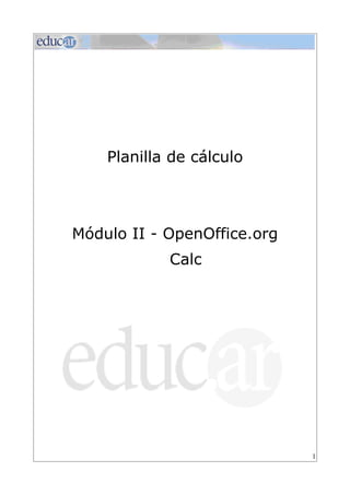 Planilla de cálculo




Módulo II - OpenOffice.org
            Calc




                             1
 