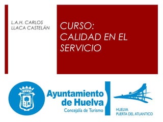 CURSO:
CALIDAD EN EL
SERVICIO
L.A.H. CARLOS
LLACA CASTELÁN
 