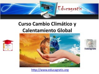 http://www.educagratis.org
Curso Cambio Climático y
Calentamiento Global
 