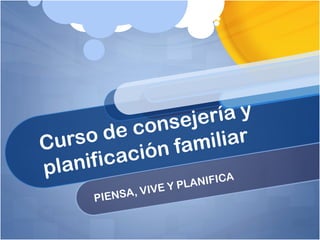 Curso de consejería y
planificación familiar
PIENSA, VIVE Y PLANIFICA
 