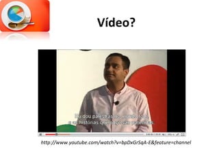 Vídeo? http://www.youtube.com/watch?v=bpDxGrSqA-E&feature=channel 