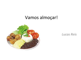 Vamos almoçar! Lucas Reis 