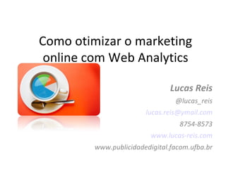 Como otimizar o marketing online com Web Analytics Lucas Reis @lucas_reis [email_address] 8754-8573 www.lucas-reis.com www.publicidadedigital.facom.ufba.br 