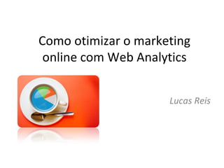 Como otimizar o marketing online com Web Analytics Lucas Reis 