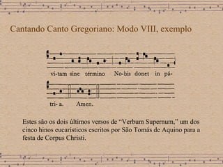 Cantando Canto Gregoriano: Modo VIII, exemplo Estes são os dois últimos versos de “Verbum Supernum,” um dos cinco hinos eucarísticos escritos por São Tomás de Aquino para a festa de Corpus Christi. 