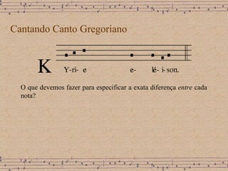 Cantando Canto Gregoriano O que devemos fazer para especificar a exata diferença  entre  cada nota?   