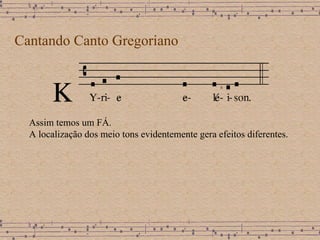 Cantando Canto Gregoriano Assim temos um FÁ. A localização dos meio tons evidentemente gera efeitos diferentes. 