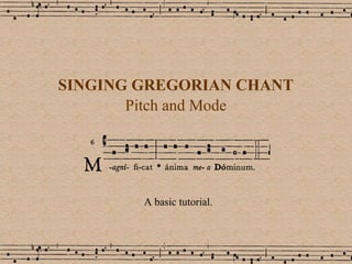 SINGING GREGORIAN CHANT Pitch and Mode A basic tutorial. 