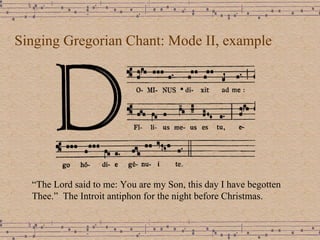 Singing Gregorian Chant: Mode II, example “ The Lord said to me: You are my Son, this day I have begotten Thee.”  The Introit antiphon for the night before Christmas. 