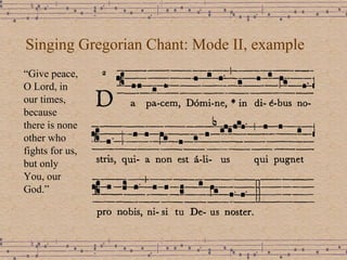 Singing Gregorian Chant: Mode II, example “ Give peace,  O Lord, in our times, because there is none other who fights for us, but only You, our God.” 