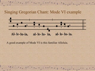 Singing Gregorian Chant: Mode VI example A good example of Mode VI is this familiar Alleluia.  