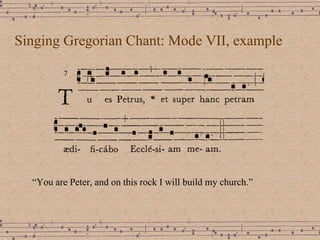 Singing Gregorian Chant: Mode VII, example “ You are Peter, and on this rock I will build my church.” 