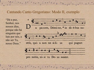 Cantando Canto Gregoriano: Modo II, exemplo “ Dá a paz, Senhor, nos nossos dias, porque não há ninguém que lute por nós, a não ser Tu, nosso Deus.” 