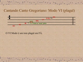 Cantando Canto Gregoriano: Modo VI (plagal) O VI Modo é um tom plagal em FÁ. 