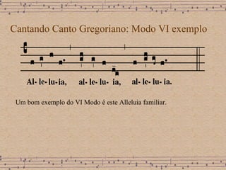 Cantando Canto Gregoriano: Modo VI exemplo Um bom exemplo do VI Modo é este Alleluia familiar.  