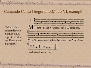 Cantando Canto Gregoriano:Modo VI, exemplo “ Minha alma engrandece ao Senhor e meu espírito exulta em Deus, meu Salvador.” 