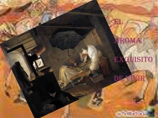 EL AROMA EXQUISITO DE VIVIR